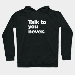 Talk to you never. Hoodie